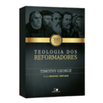 Teologia dos Reformadores - Timothy George