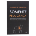 Livro Somente pela graça -Sinclair B. Ferguson