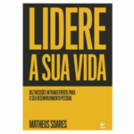 Lidere a sua Vida: Dez Decisões Intransferíveis Para o Seu Desenvolvimento Pessoal - Matheus Soares