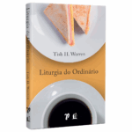Livro Liturgia do ordinário: práticas sagradas na vida cotidiana