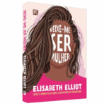Livro Deixe-me Ser Mulher Elisabeth Ellio Lições à minha filha sobre o significado de feminilidade