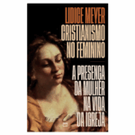 Livro Cristianismo no feminino: A presença da mulher na vida da igreja
