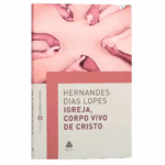 Livro Igreja, Corpo Vivo de Cristo/ Hernandes Dias Lopes