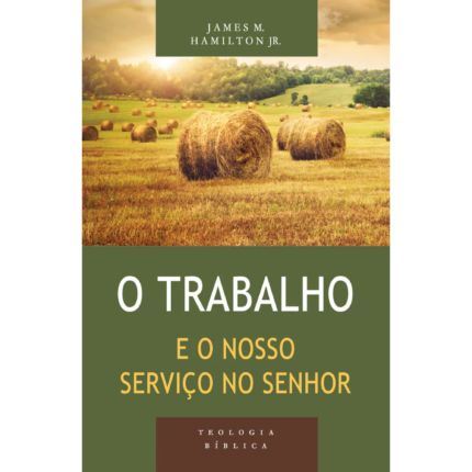 Livro O Trabalho e o Nosso Serviço no Senhor - Série Teologia Bíblica/ James M. Hamilton Jr.